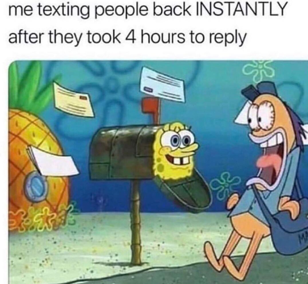 me texting people back instantly - me texting people back Instantly after they took 4 hours to