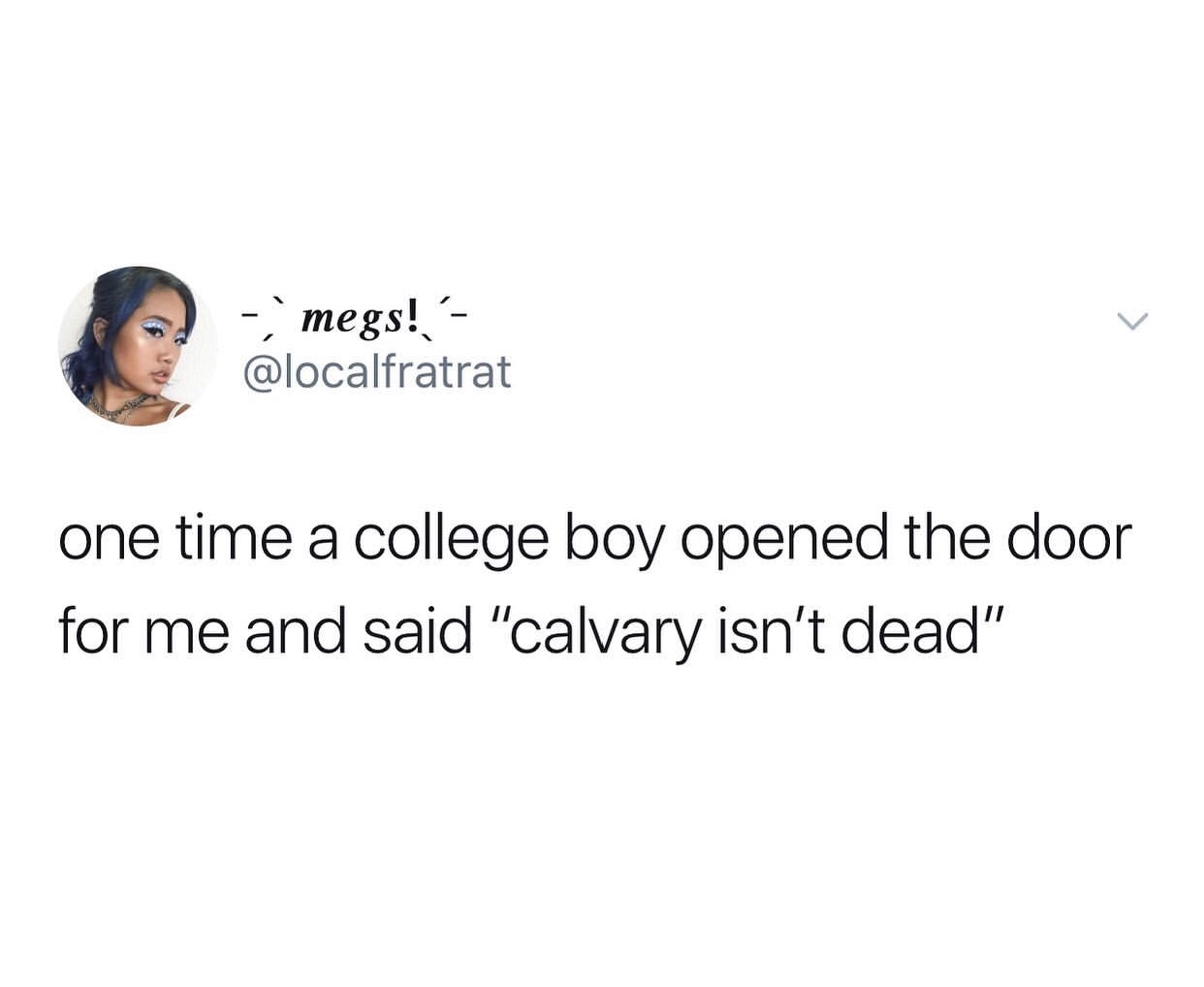 smile - megs! one time a college boy opened the door for me and said "calvary isn't dead"