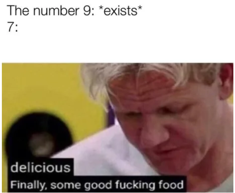 finally some good fucking food - The number 9 exists 7 delicious Finally, some good fucking food