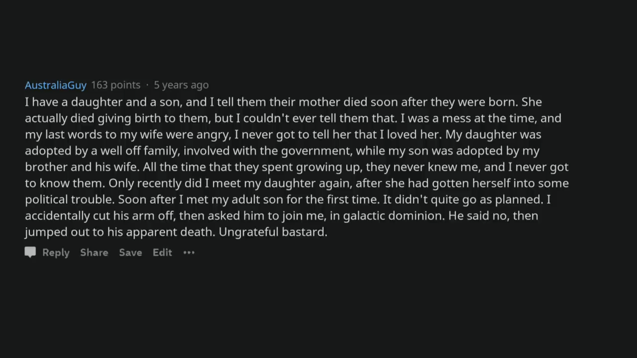 metias and thomas - AustraliaGuy 163 points. 5 years ago I have a daughter and a son, and I tell them their mother died soon after they were born. She actually died giving birth to them, but I couldn't ever tell them that. I was a mess at the time, and my