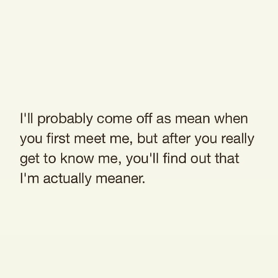 document - I'll probably come off as mean when you first meet me, but after you really get to know me, you'll find out that I'm actually meaner.