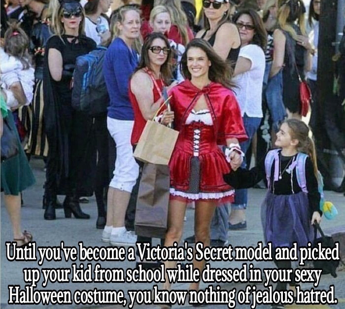 halloween meme - funny quotes on envy - Until you've become a Victoria's Secret model and picked up your kid from school while dressed in your sexy Halloween costume, you know nothing of jealous hatred.