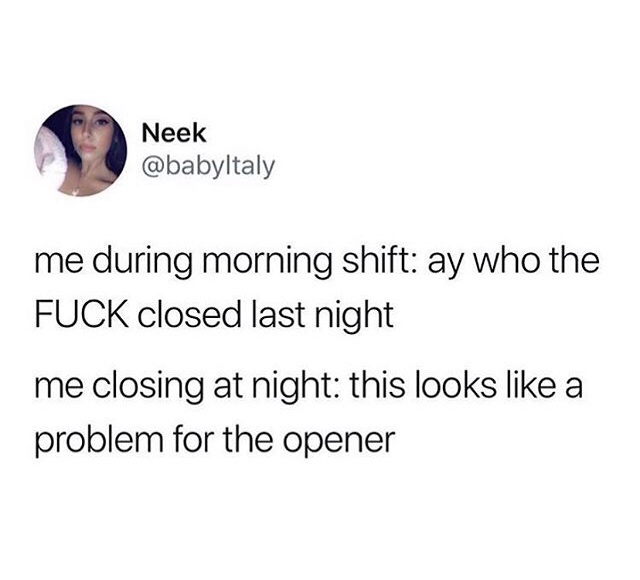 work meme - organization - Neek me during morning shift ay who the Fuck closed last night me closing at night this looks a problem for the opener