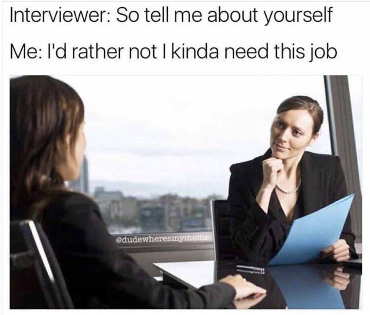 work meme - interview memes - Interviewer So tell me about yourself Me I'd rather not I kinda need this job
