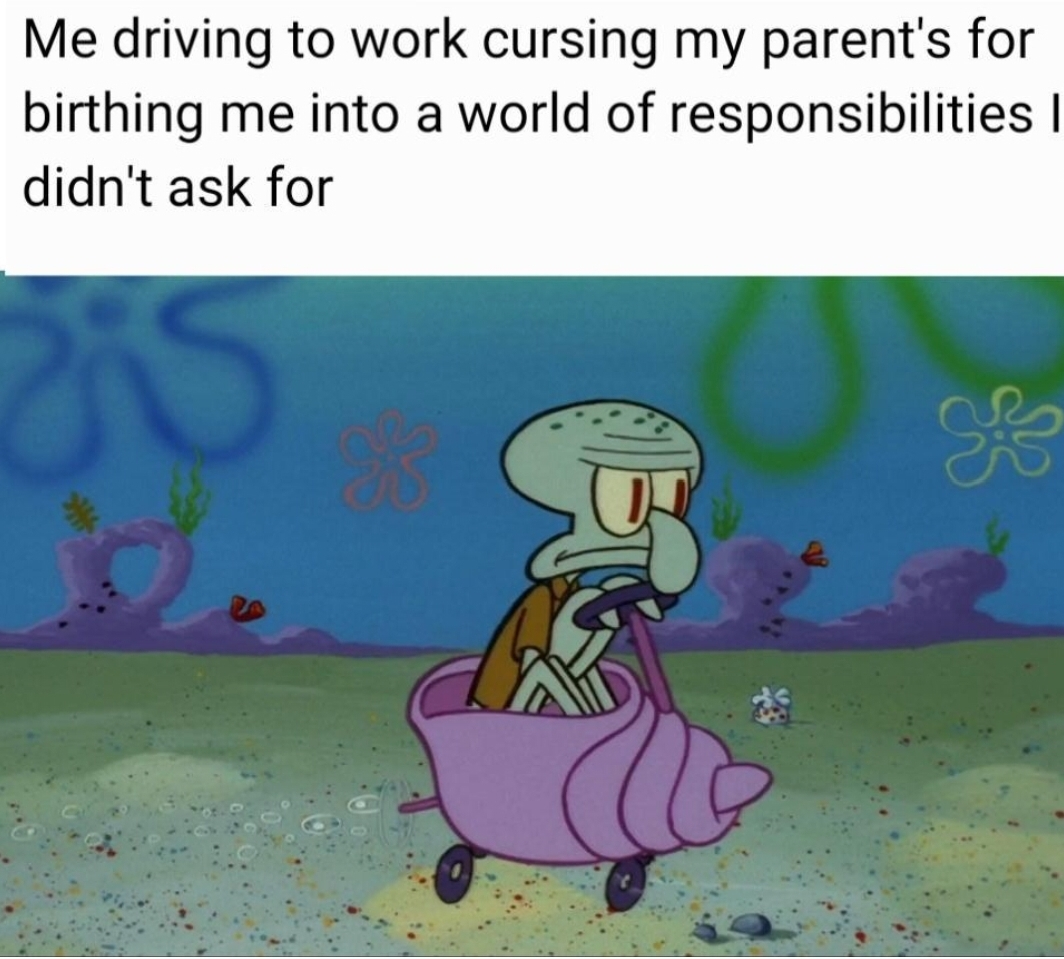 work meme - SpongeBob SquarePants - Me driving to work cursing my parent's for birthing me into a world of responsibilities didn't ask for
