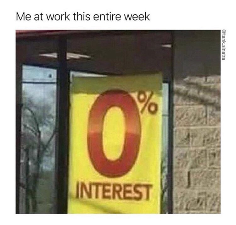 work meme - 0% interest meme - Me at work this entire week .sinatra Interest