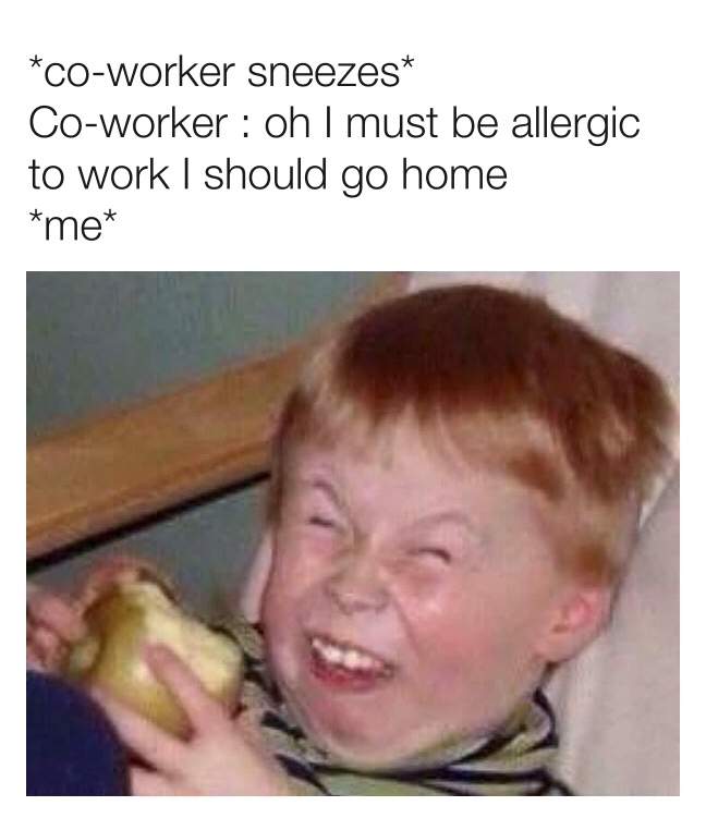 work meme - kid laughing funny - coworker sneezes Coworker oh I must be allergic to work I should go home me