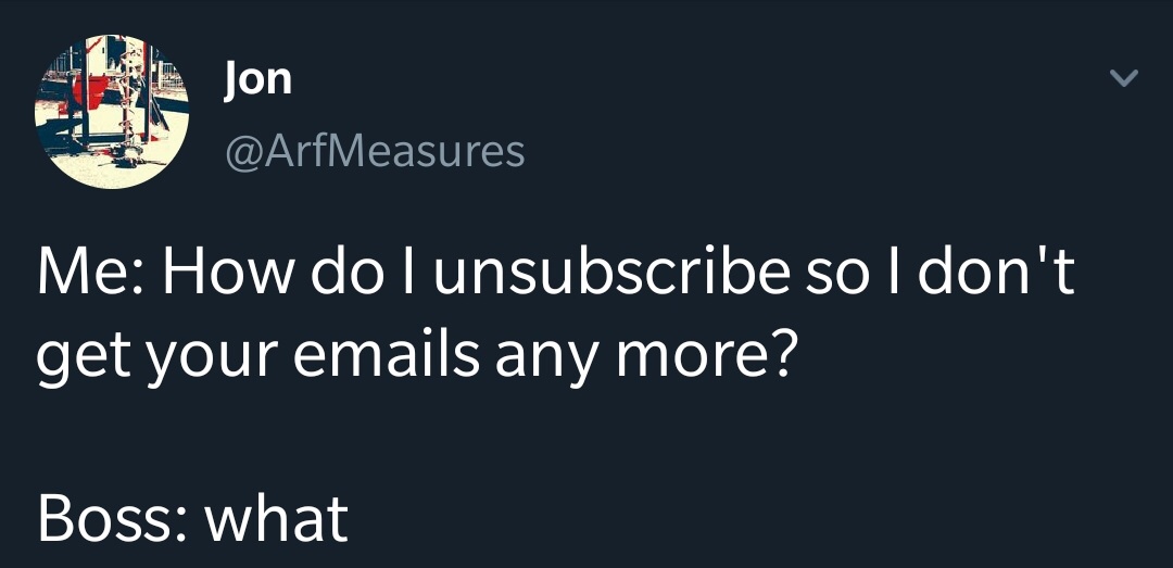 work meme - presentation - Jon Me How do I unsubscribe so I don't get your emails any more? Boss what