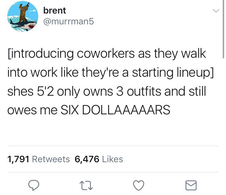 work meme - brent introducing coworkers as they walk into work they're a starting lineup shes 5'2 only owns 3 outfits and still owes me Six Dollaaaaars 1,791 6,476