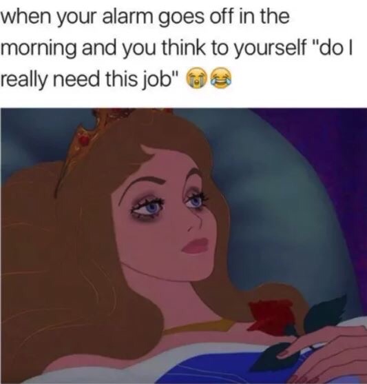 work meme - sleeping beauty meme wake up - when your alarm goes off in the morning and you think to yourself "do 1 really need this job"