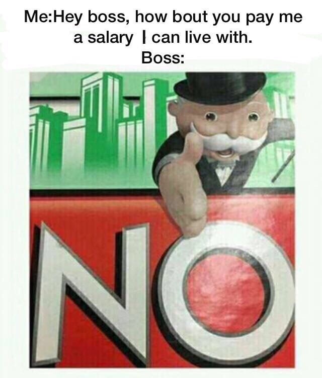 work meme - monopoly meme - MeHey boss, how bout you pay me a salary I can live with. Boss No