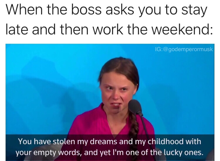 work meme - presentation - When the boss asks you to stay late and then work the weekend Ig You have stolen my dreams and my childhood with your empty words, and yet I'm one of the lucky ones.