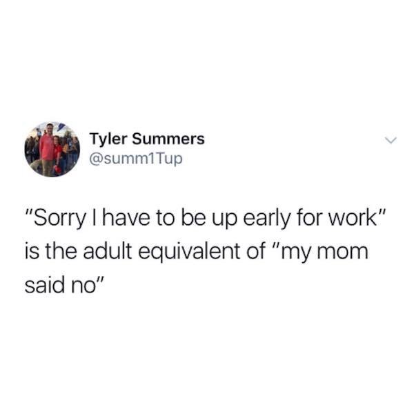 work meme - Tyler Summers Tup "Sorry I have to be up early for work" is the adult equivalent of "my mom said no"