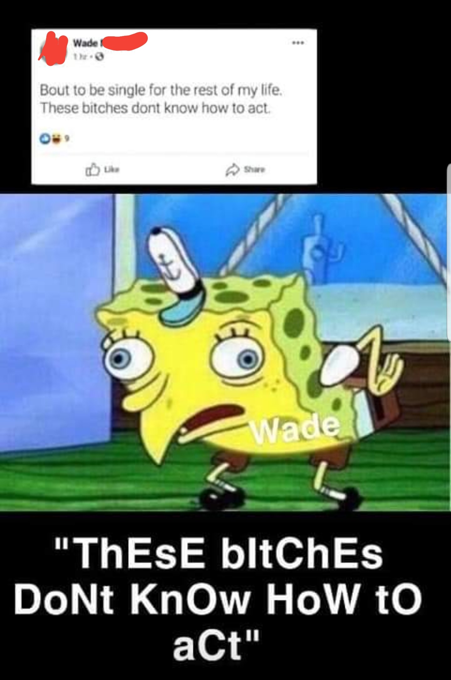 spongebob meme - minecraft is better than fortnite - Wade Bout to be single for the rest of my life. These bitches dont know how to act Wade "ThESE bltches DONt Know How to act"