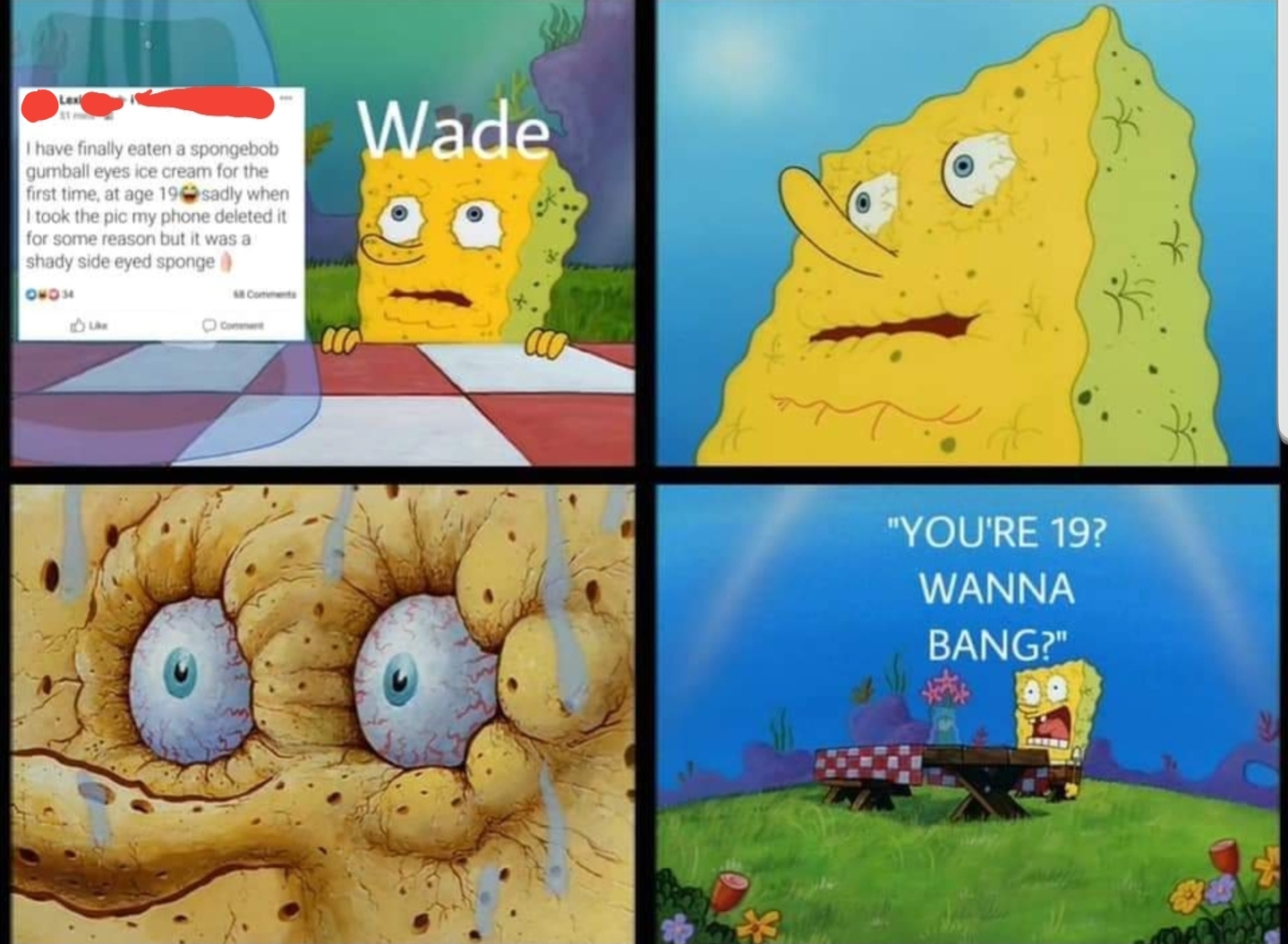 spongebob meme - spongebob meme templates - Wade I have finally eaten a spongebob Gumball eyes ice cream for the first time at age 19 sadly when I took the pic my phone deleted it for some reason but it was shady side eyed sponge Quo "You'Re 19? Wanna Ban