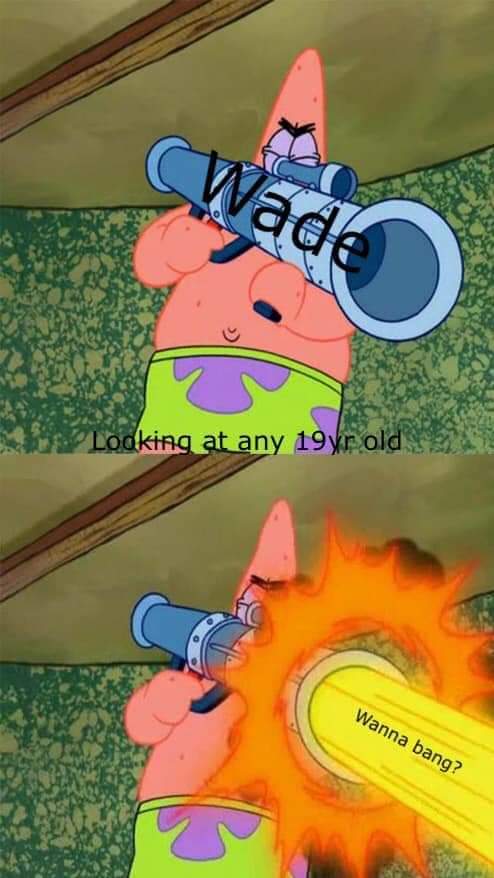 spongebob meme - spongebob patrick meme template - Wade Looking at any 19 yr old Wanna bang?