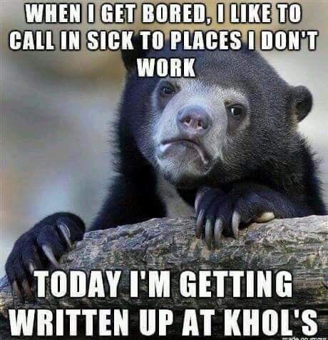 bored jokes - When I Get Bored, I To Call In Sick To Places I Don'T Work Today I'M Getting Written Up At Khol'S