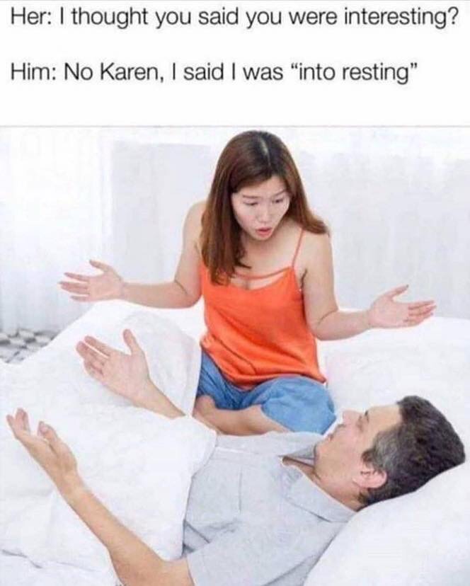 into resting meme karen - Her I thought you said you were interesting? Him No Karen, I said I was "into resting"