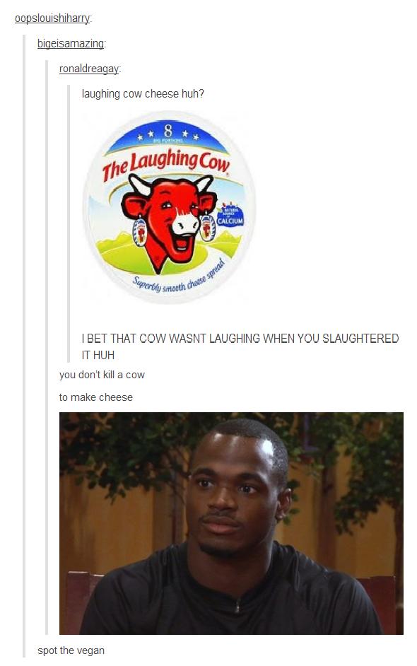 laughing cow - oopslouishiharry bigeisamazing ronaldreagay laughing cow cheese huh? 8 The Laughing Cow Calcium Superbluesotho Chase spread I Bet That Cow Wasnt Laughing When You Slaughtered It Huh you don't kill a cow to make cheese spot the vegan