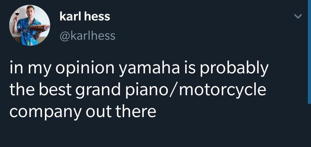 karl hess in my opinion yamaha is probably the best grand pianomotorcycle company out there