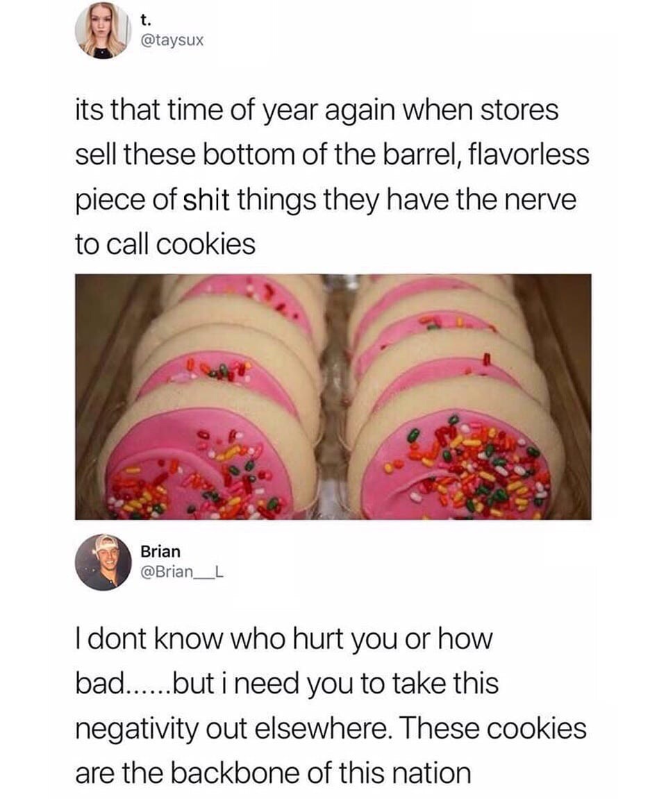 lofthouse cookies meme - its that time of year again when stores sell these bottom of the barrel, flavorless piece of shit things they have the nerve to call cookies Brian L I dont know who hurt you or how bad......but i need you to take this negativity o