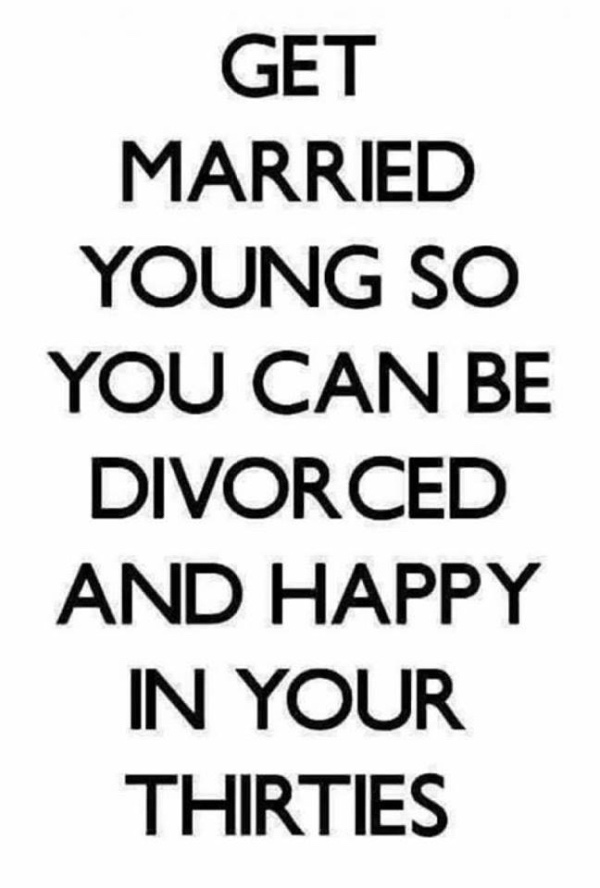 divorce memes - Get Married Young So You Can Be Divorced And Happy In Your Thirties