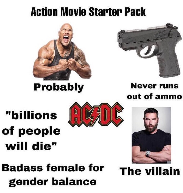 gun - Action Movie Starter Pack Probably Never runs out of ammo D "billions of people will die" Badass female for gender balance The villain