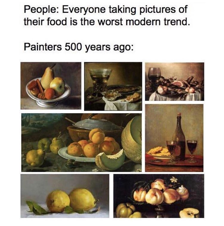 painting memes - People Everyone taking pictures of their food is the worst modern trend. Painters 500 years ago