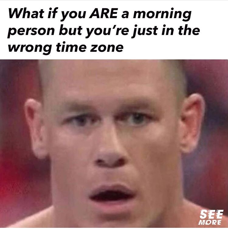 man - What if you Are a morning person but you're just in the wrong time zone See More