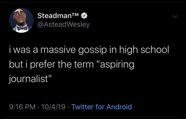 SteadmanTM i was a massive gossip in high school but i prefer the term "aspiring journalist" ' 10419 Twitter for Android,