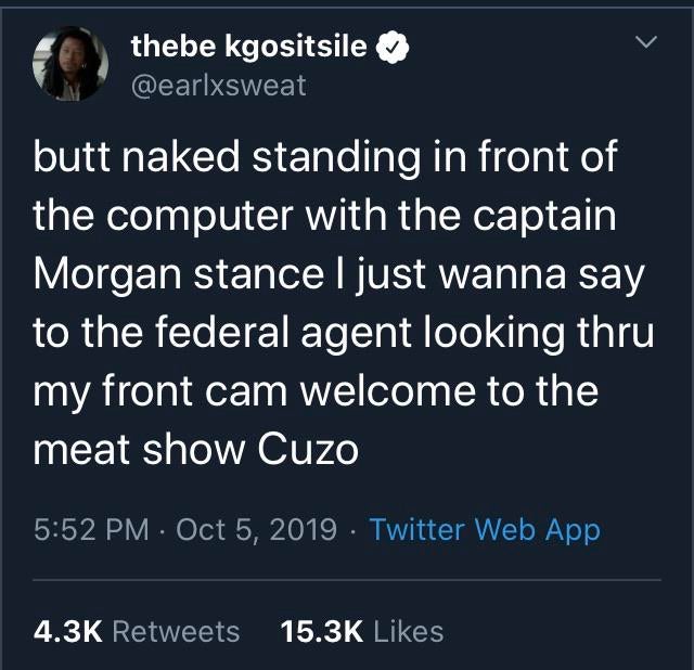 lyrics - thebe kgositsile butt naked standing in front of the computer with the captain Morgan stance I just wanna say to the federal agent looking thru my front cam welcome to the meat show Cuzo Twitter Web App