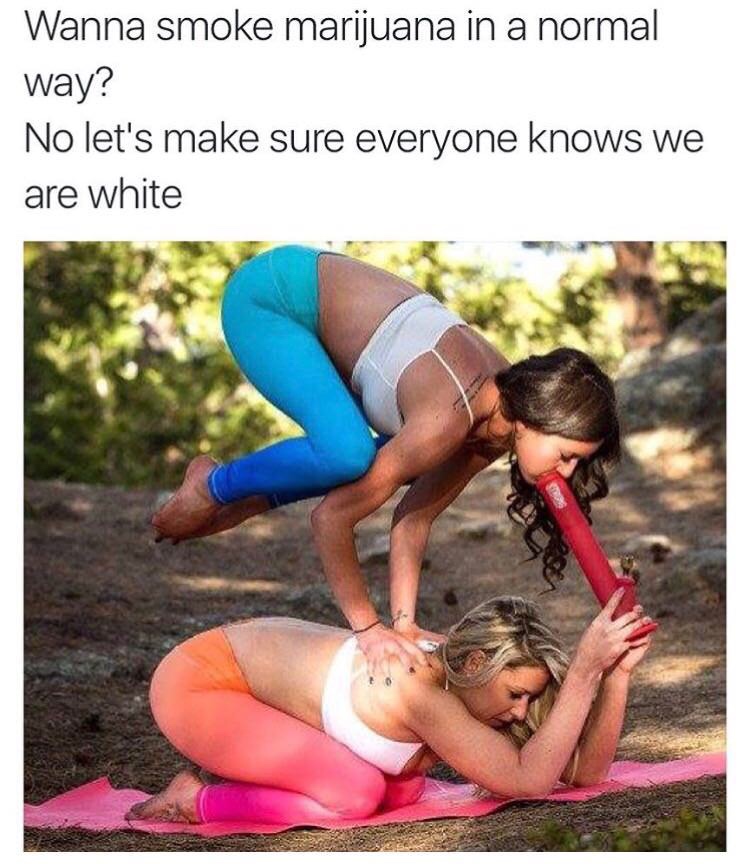 yoga couple meme - Wanna smoke marijuana in a normal way? No let's make sure everyone knows we are white