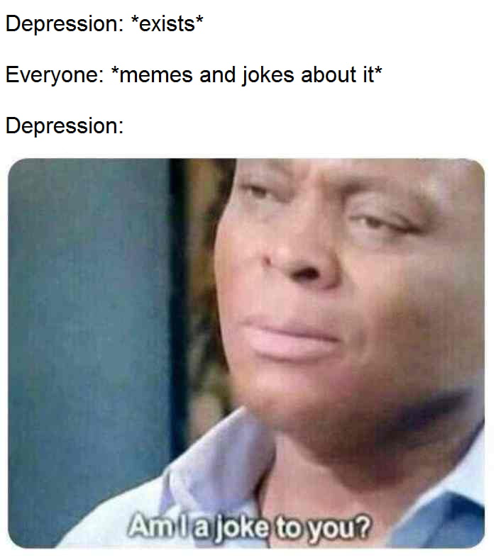 best am ia joke to you memes - Depression exists Everyone memes and jokes about it Depression Amla joke to you?