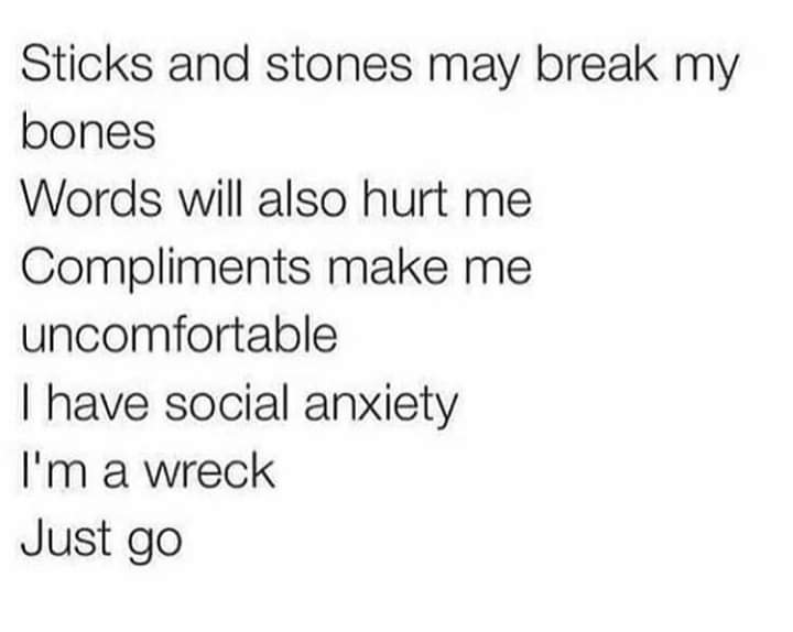angle - Sticks and stones may break my bones Words will also hurt me Compliments make me uncomfortable I have social anxiety I'm a wreck Just go