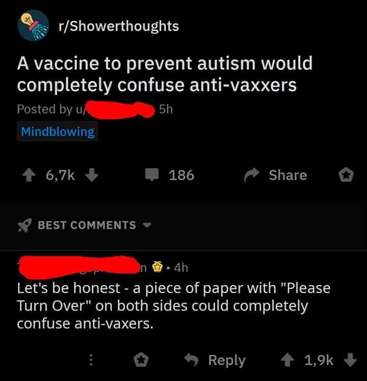 screenshot - rShowerthoughts A vaccine to prevent autism would completely confuse antivaxxers Posted by u 5h Mindblowing 6,76 186 o Best n . 4h Let's be honest a piece of paper with "Please Turn Over" on both sides could completely confuse antivaxers. E