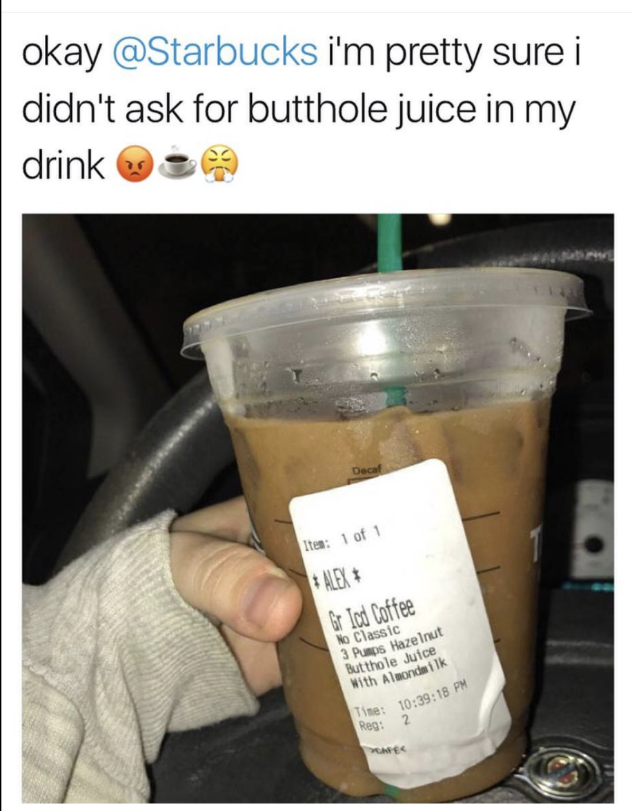 butthole juice starbucks - okay i'm pretty sure i didn't ask for butthole juice in my drinks Ind Coffee Classic Past utthole to