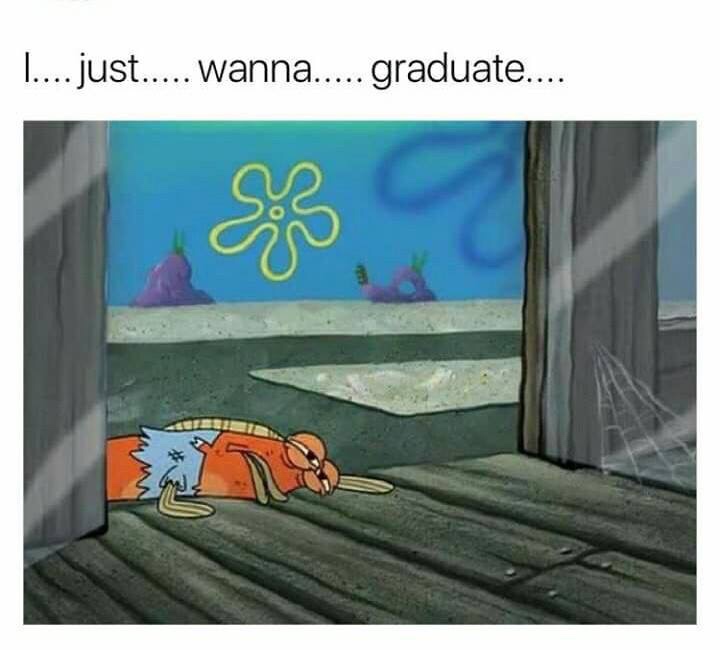 college memes - me at this point in the semester - .... just..... wanna..... graduate....