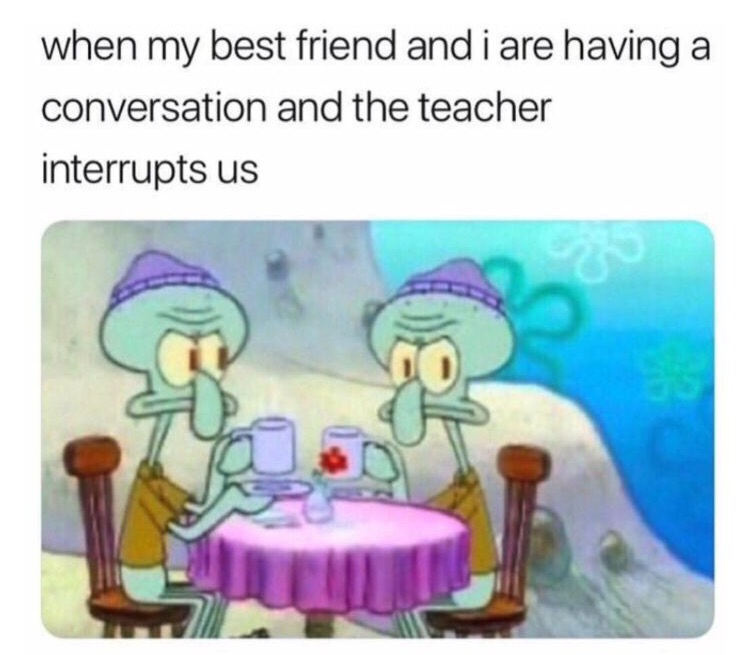 college memes - customer interrupts you and your coworker - when my best friend and i are having a conversation and the teacher interrupts us