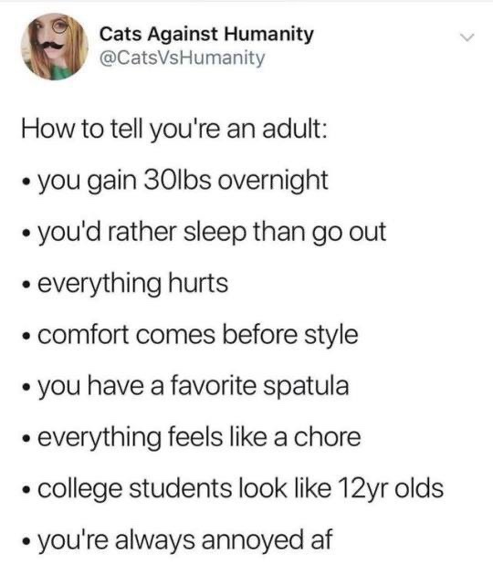 meme Cats Against Humanity How to tell you're an adult you gain 30lbs overnight you'd rather sleep than go out everything hurts comfort comes before style you have a favorite spatula everything feels a chore college students look 12yr olds you're always a