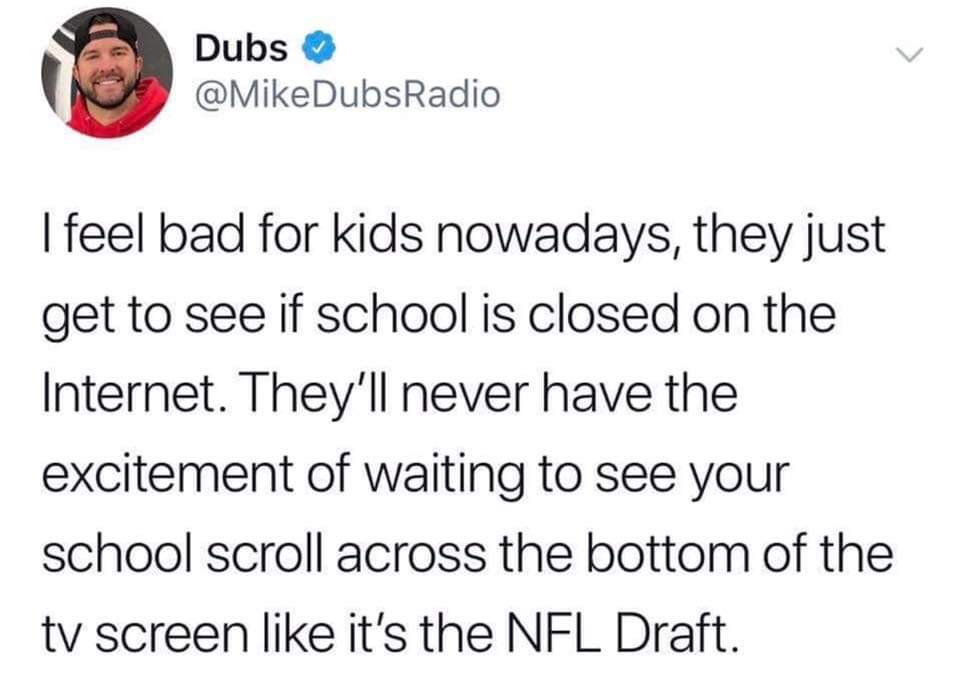 meme document - Dubs Dubs DubsRadio I feel bad for kids nowadays, they just get to see if school is closed on the Internet. They'll never have the excitement of waiting to see your school scroll across the bottom of the tv screen it's the Nfl Draft.