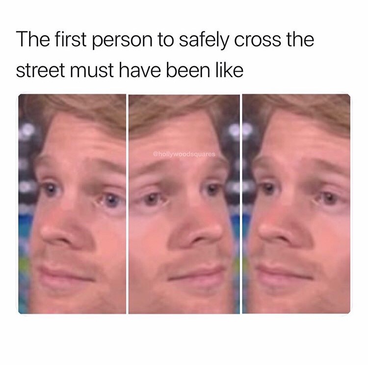 meme lip - The first person to safely cross the street must have been