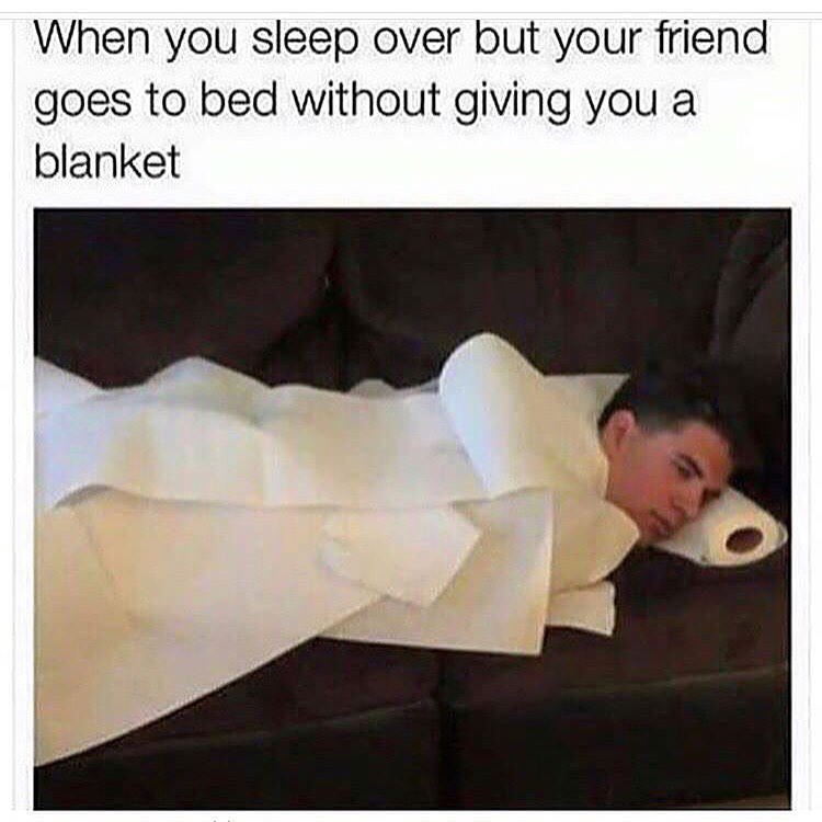 your friend doesn t give you blankets - When you sleep over but your friend goes to bed without giving you a blanket