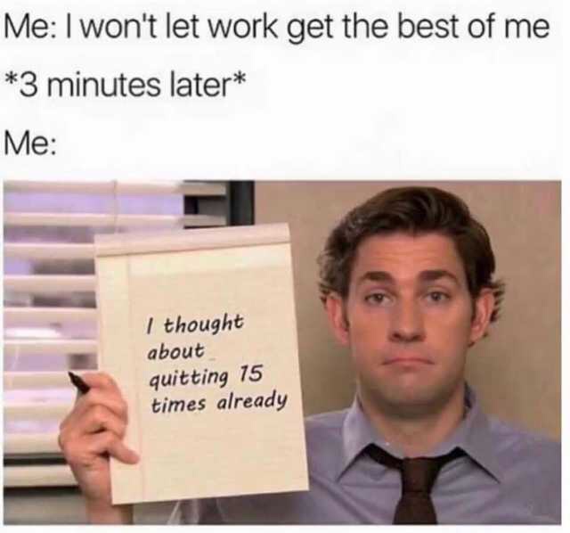 work meme - dank work memes - Me I won't let work get the best of me 3 minutes later Me I thought about quitting 75 times already