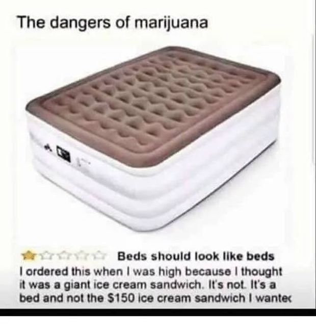 beds should look like beds - The dangers of marijuana Beds should look beds I ordered this when I was high because I thought it was a giant ice cream sandwich. It's not. It's a bed and not the $150 ice cream sandwich I wantec