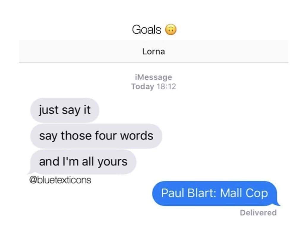 diagram - Goals Lorna iMessage Today just say it say those four words and I'm all yours Paul Blart Mall Cop Delivered