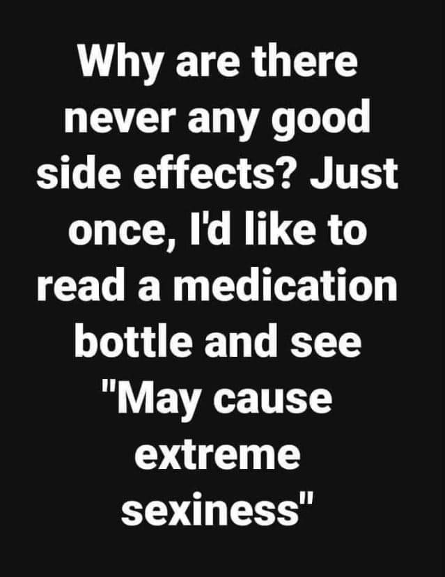 let your man cheat in peace - Why are there never any good side effects? Just once, I'd to read a medication bottle and see "May cause extreme sexiness"