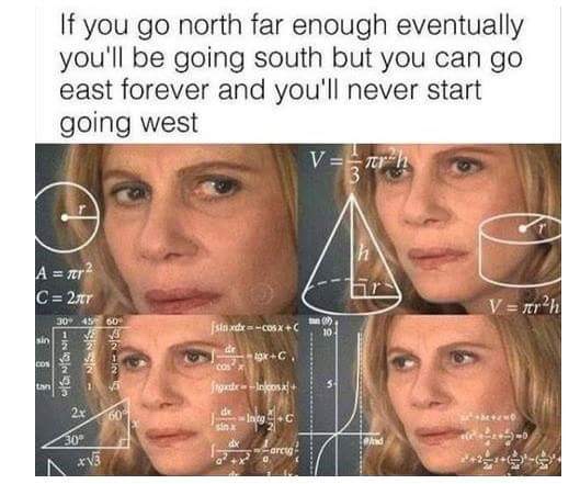 best twitter memes - If you go north far enough eventually you'll be going south but you can go east forever and you'll never start going west V r2h Sin jste xdxc06xC C co toadeIncos IncgC V4