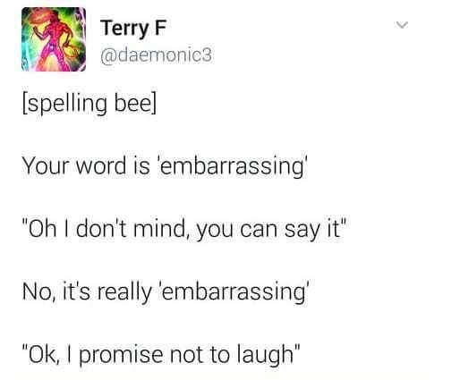 document - Terry F spelling bee Your word is 'embarrassing "Oh I don't mind, you can say it" No, it's really 'embarrassing' "Ok, I promise not to laugh"