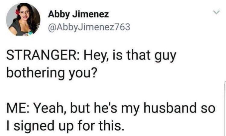 guy bothering you meme - Abby Jimenez Stranger Hey, is that guy bothering you? Me Yeah, but he's my husband so I signed up for this.
