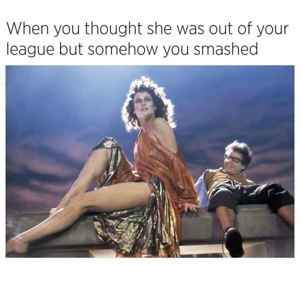 sigourney weaver ghostbusters 1 - When you thought she was out of your league but somehow you smashed